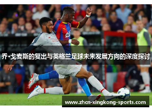 乔·戈麦斯的复出与英格兰足球未来发展方向的深度探讨